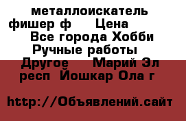  металлоискатель фишер ф2. › Цена ­ 15 000 - Все города Хобби. Ручные работы » Другое   . Марий Эл респ.,Йошкар-Ола г.